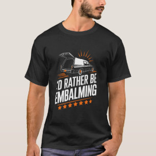 Funeral Director Mortician I'D Rather Be Embalming T-Shirt