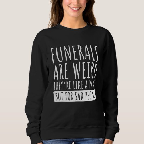 Funerals are weird theyu2019re like a party but fo sweatshirt