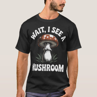 Fungi Mushroom Forager Mycologist Wait I See A T-Shirt