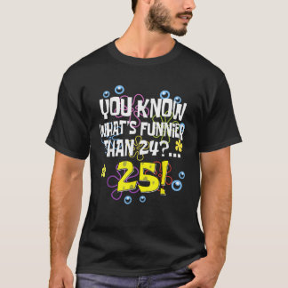 Funny 25th Birthday What s Funnier Than 24 It s 25 T-Shirt
