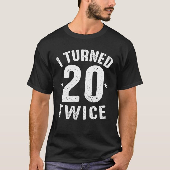 Funny 40Th Birthday Gift I Turned 20 Twice T-Shirt (Front)