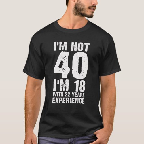 Funny 40th Birthday Gifts Im 18 With 22 Years Exp T_Shirt