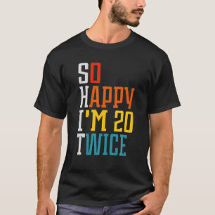 Funny 40th Birthday So Happy I'm 20 Twice Birthday T-Shirt