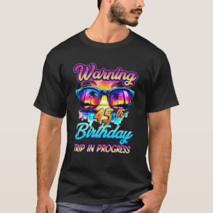 Funny 45 Years Old Warning 45th Birthday Trip In P T-Shirt