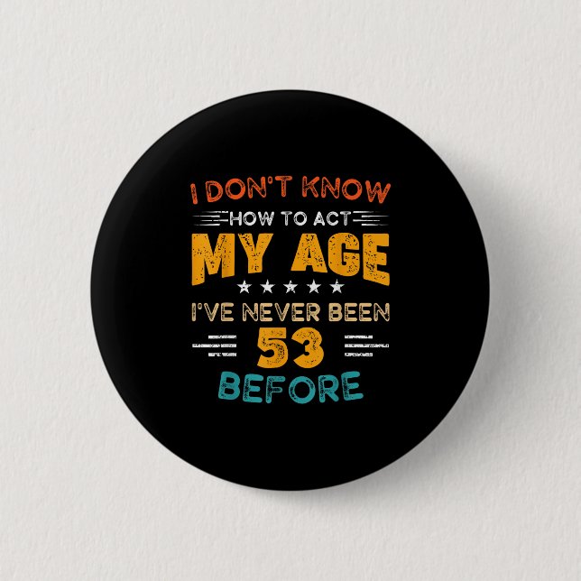Funny 53rd Birthday I Don't Know How To Act My Age Button (Front)