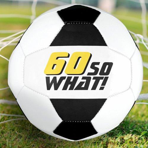Funny 60 so what Quote 60th Birthday Soccer Ball