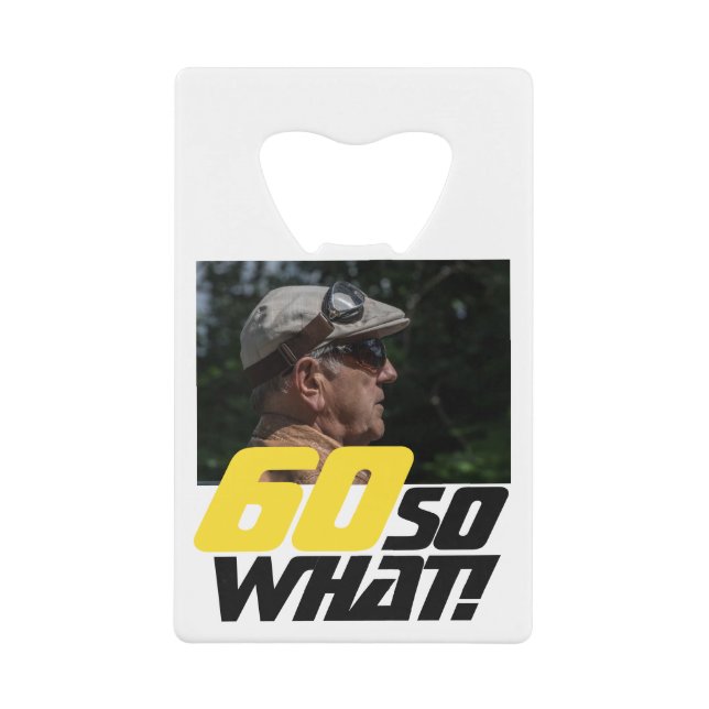 Funny 60 so what Quote Photo 60th Birthday Credit Card Bottle Opener (Front)