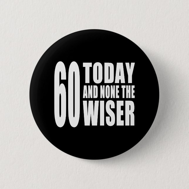 Funny 60th Birthdays : 60 Today and None the Wiser Pinback Button (Front)