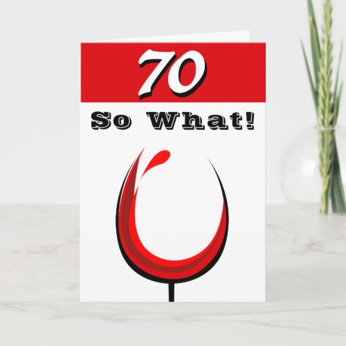 Funny 70 So what Red Wine Glass 70th Birthday Card - Funny 70 So what Red Wine Glass 70th Birthday Card. Inspirational 70th birthday greeting card for a woman or a man celebrating the 70th birthday. It comes with a funny and inspirational quote 70 So What and an abstract wine glass with red wine. You can change the age number and use the card for any age you want.