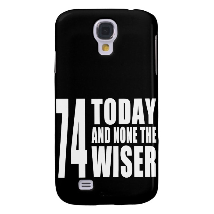 Funny 74th Birthdays  74 Today and None the Wiser Galaxy S4 Covers