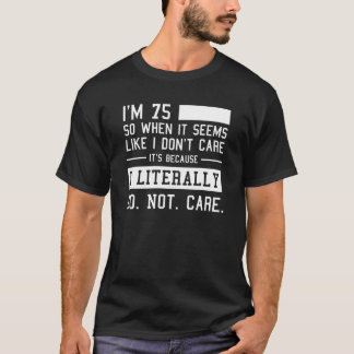 Funny 75th Birthday And I Literally Do Not Care T-Shirt
