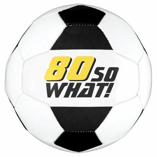 Funny 80 so what Quote 80th Birthday Soccer Ball
