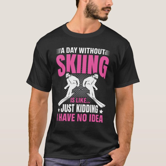 Funny A Day Without Skiing Is Like Just Kidding Me T-Shirt (Front)