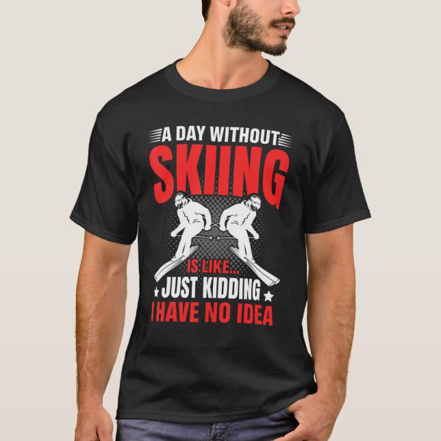 Funny A Day Without Skiing Is Like Just Kidding Me T-Shirt (Front)