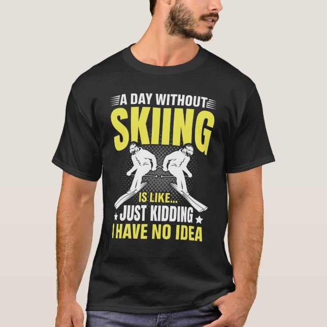 Funny A Day Without Skiing Is Like Just Kidding Me T-Shirt (Front)