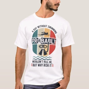 funny A Day Without Swimming Probably Wouldnt Kill T-Shirt