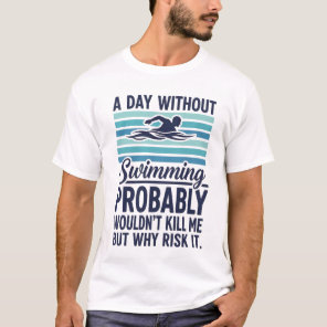 funny A Day Without Swimming Probably Wouldnt Kill T-Shirt