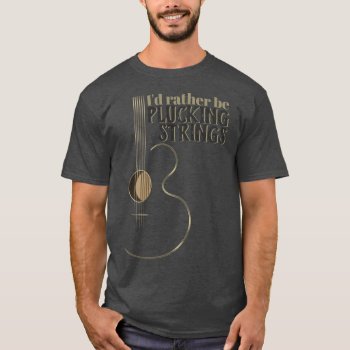 Funny Acoustic Guitar Rather Be Plucking Strings T-shirt by Specialeetees at Zazzle