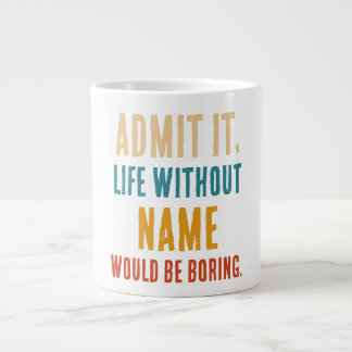 Funny Admit It Life Without [Name] Would Be Boring Giant Coffee Mug