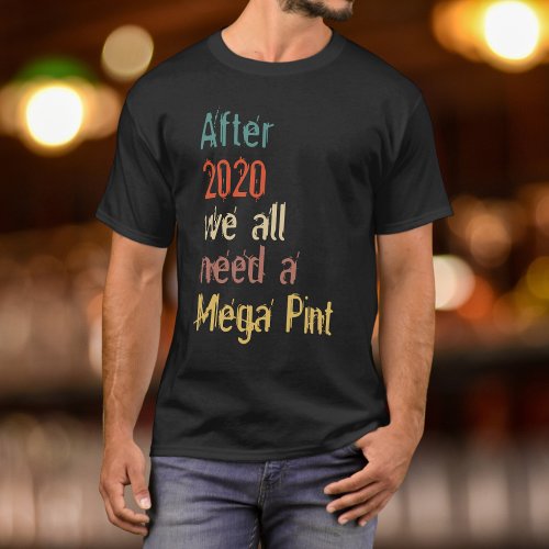 Funny After 2020 We All Need a Mega Pint T_Shirt