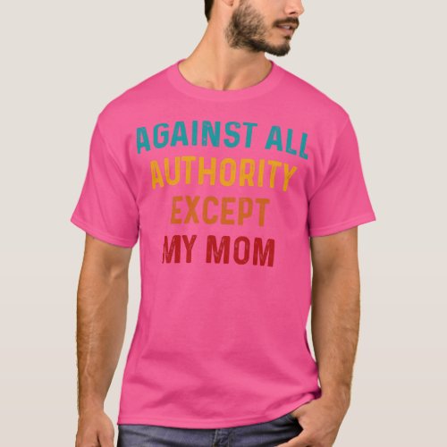Funny Against All Authority Except Mom T_Shirt