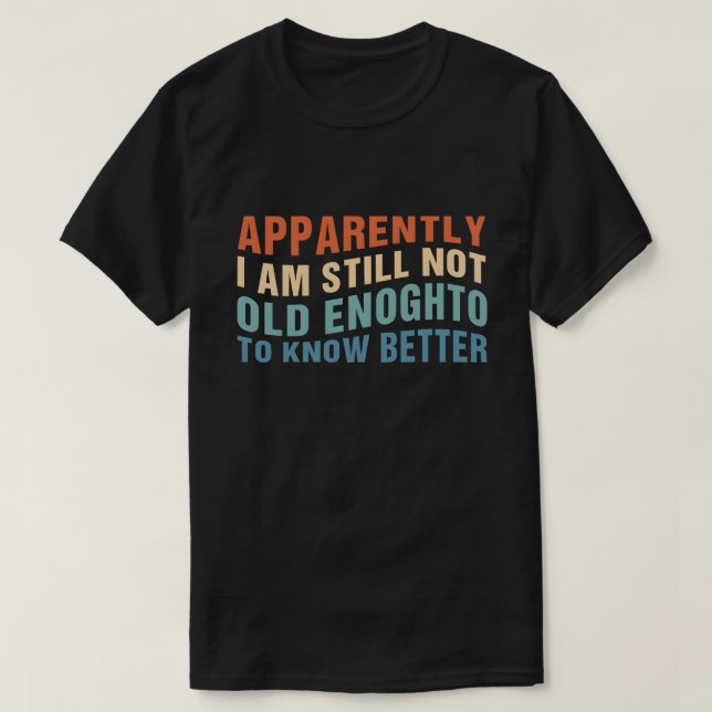 Funny Aging Quote Apparently Still Not Old Enough T-Shirt (Design Front)