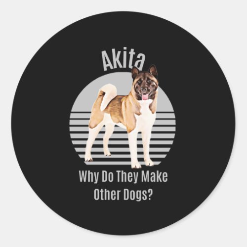 Funny Akita Why Do They Make Other Dogs Akita Dog Classic Round Sticker