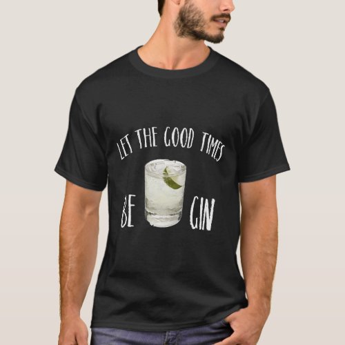 funny alcohol gin t shirt let the good times be gi