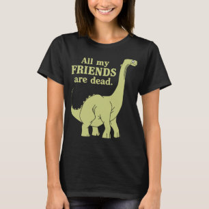 Funny All Of My Friends Are Dead Dinosaur T-Shirt