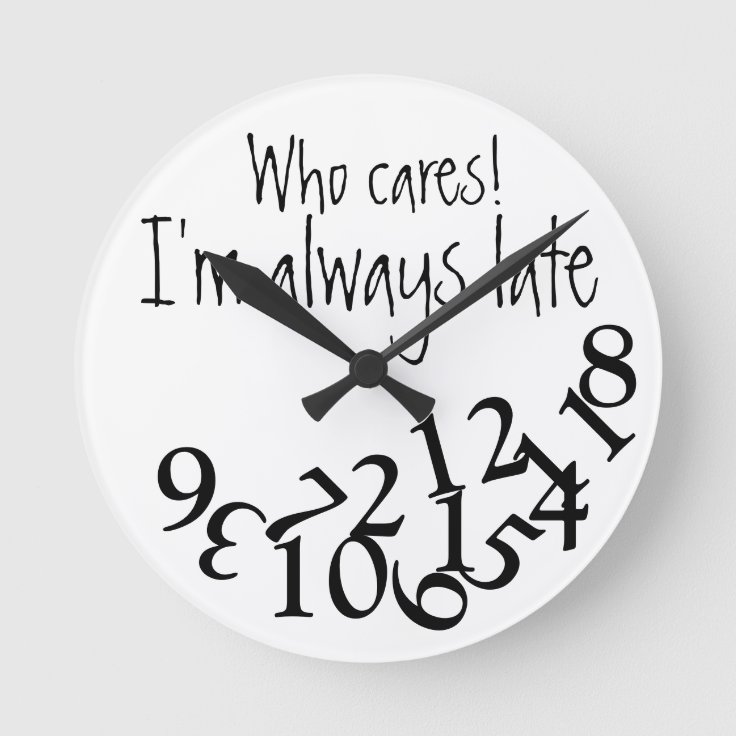 Funny Always Late Round Clock | Zazzle