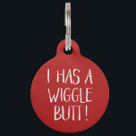Funny and Cute "I Has a Wiggle Butt" | Red Pet ID Tag<br><div class="desc">This fun dog ID tag celebrates those wigglin furry butts!  It reads,  "I HAS A WIGGLE BUTT!" in white over a custom color background (you can easily customize it to any color you'd like)! Text templates on the back for personalization.</div>