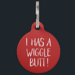 Funny and Cute "I Has a Wiggle Butt" | Red Pet ID Tag<br><div class="desc">This fun dog ID tag celebrates those wigglin furry butts!  It reads,  "I HAS A WIGGLE BUTT!" in white over a custom color background (you can easily customize it to any color you'd like)! Text templates on the back for personalization.</div>