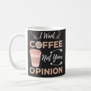 Funny And Sarcastic I Want Coffee Not Your Opinion Mug