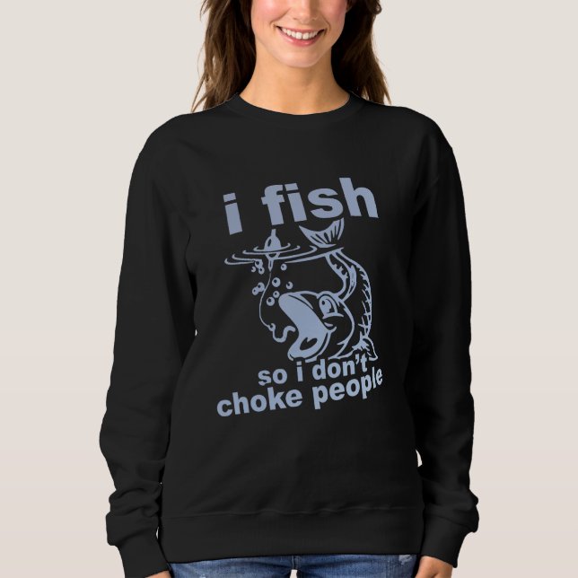 Funny Angler's Mantra - I Fish So I Don't Choke Pe Sweatshirt (Front)