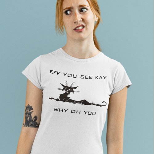 Funny Angry Cat Eff You See Kay Why Oh You T_Shirt