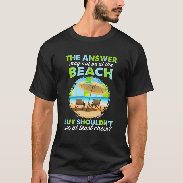 Funny Answer May Not Be At The Beach T Shirt (Front)