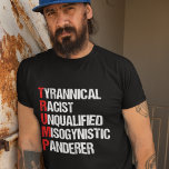 Funny Anti Trump Acronym Political Humor T-Shirt<br><div class="desc">Anti Trump Funny Acronym t-shirt which features a word poem describing his character: tyrannical,  racist,  unqualified,  misogynistic panderer. Resist this treasonous man and continue to support the resistance efforts for equal rights and basic human decency in America. Fight for freedom in our country for all races and genders.</div>