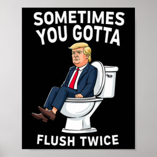 Funny Anti Trump Sometimes You Gotta Flush Twice Poster