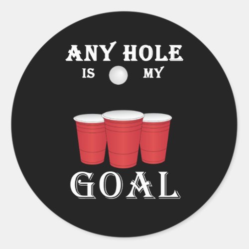 Funny Any Hole Is My Goal Frat Beer Pong Classic Round Sticker