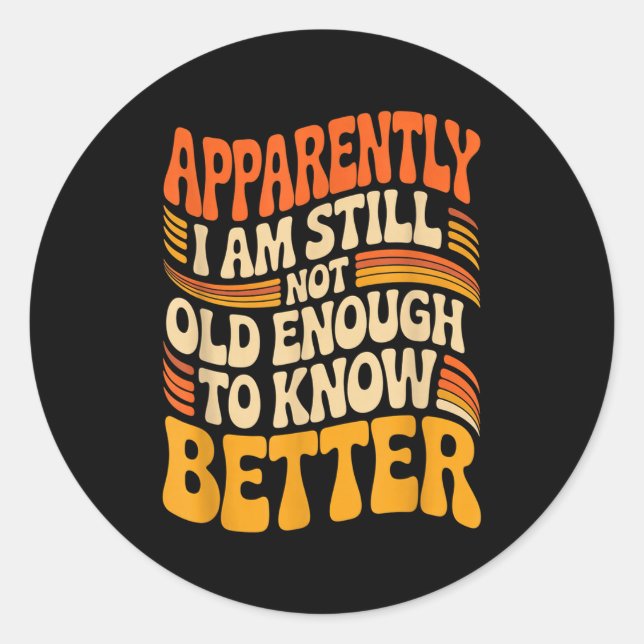 Funny Apparently I Am Still Not Old Enough To Know Classic Round Sticker (Front)