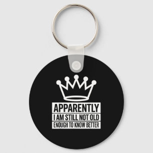 Funny Apparently I Am Still Not Old Enough To Know Keychain