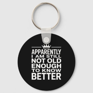 Funny Apparently I Am Still Not Old Enough To Know Keychain