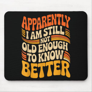 Funny Apparently I Am Still Not Old Enough To Know Mouse Pad