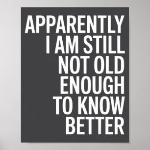 Funny Apparently I Am Still Not Old Enough To Know Poster
