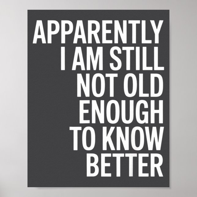 Funny Apparently I Am Still Not Old Enough To Know Poster (Front)
