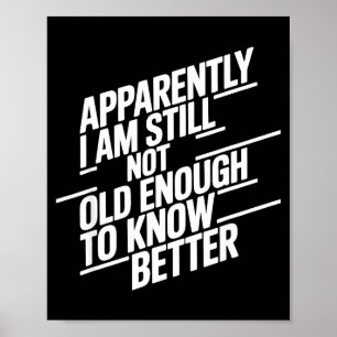 Funny Apparently I Am Still Not Old Enough To Know Poster