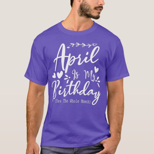 Funny April Is My Birthday Yes The Whole Month  T_Shirt