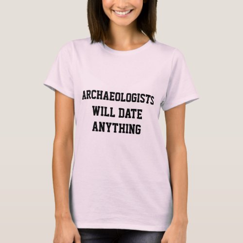 Funny Archaeologists Will Date Anything Joke T_Shirt