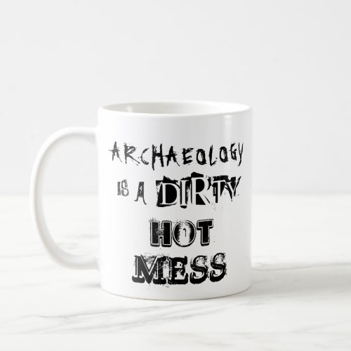 Funny Archaeology is a Dirty Hot Mess Pun Coffee Mug