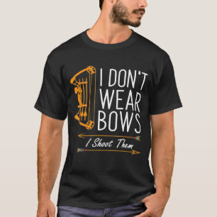 Funny Archery   I Dont Wear Bows I Shoot Them T-Shirt
